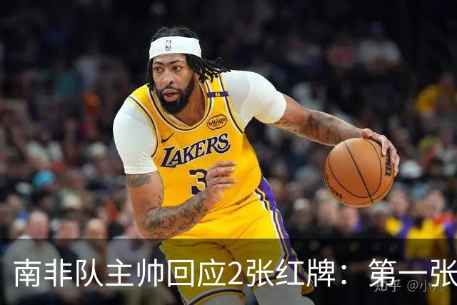 南非队主帅回应2张红牌：第一张无异议 第二张量刑过重