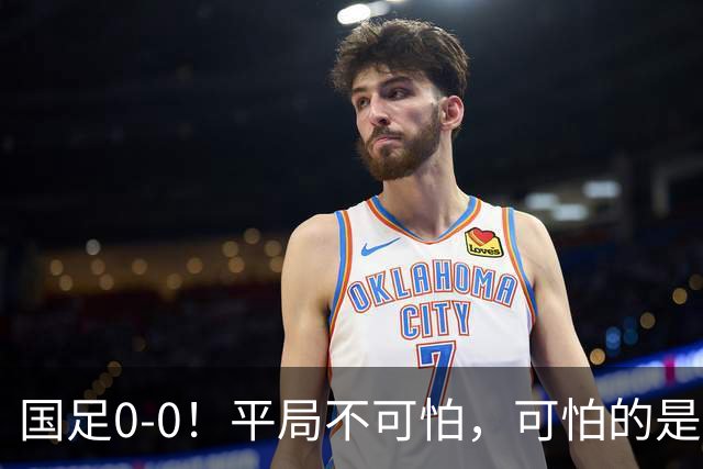 国足0-0！平局不可怕，可怕的是邵佳一赛后这番话，我很满意！